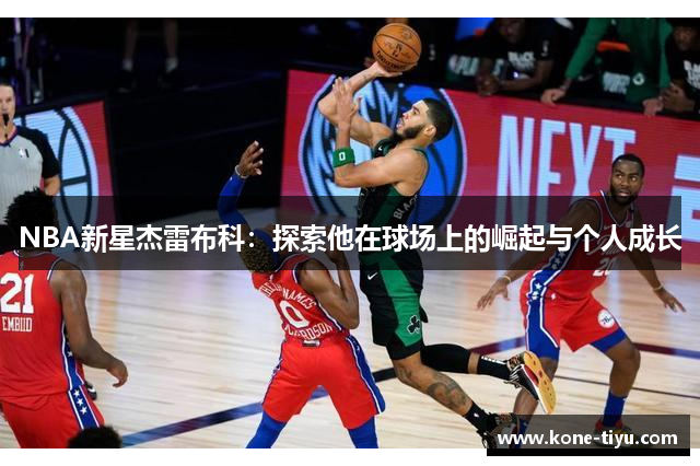 NBA新星杰雷布科：探索他在球场上的崛起与个人成长