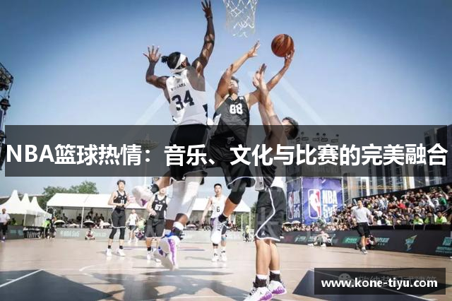 NBA篮球热情：音乐、文化与比赛的完美融合