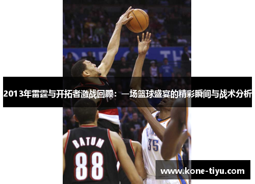 2013年雷霆与开拓者激战回顾：一场篮球盛宴的精彩瞬间与战术分析