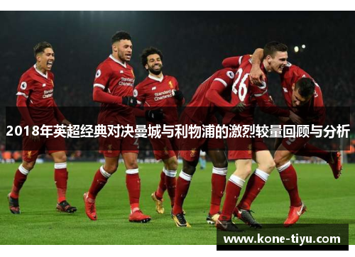 2018年英超经典对决曼城与利物浦的激烈较量回顾与分析