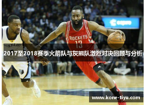 2017至2018赛季火箭队与灰熊队激烈对决回顾与分析