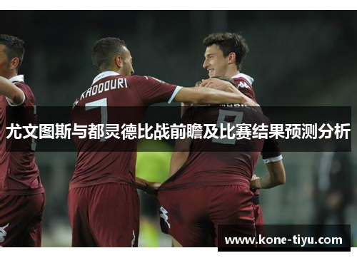 尤文图斯与都灵德比战前瞻及比赛结果预测分析
